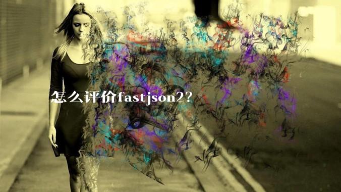 怎么评价fastjson2？